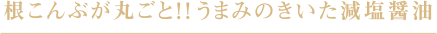 根こんぶが丸ごと！！うまみのきいた減塩醤油